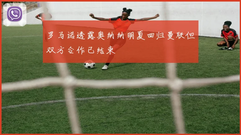 罗马诺透露奥纳纳明夏回归曼联但双方合作已结束