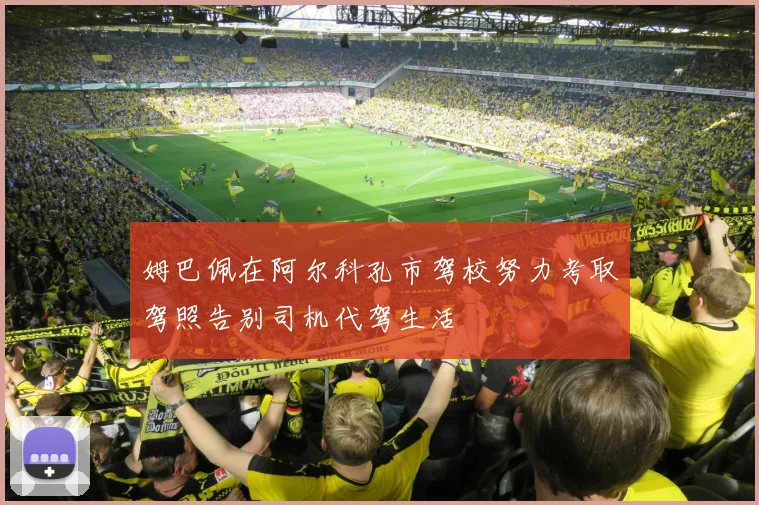 姆巴佩在阿尔科孔市驾校努力考取驾照告别司机代驾生活