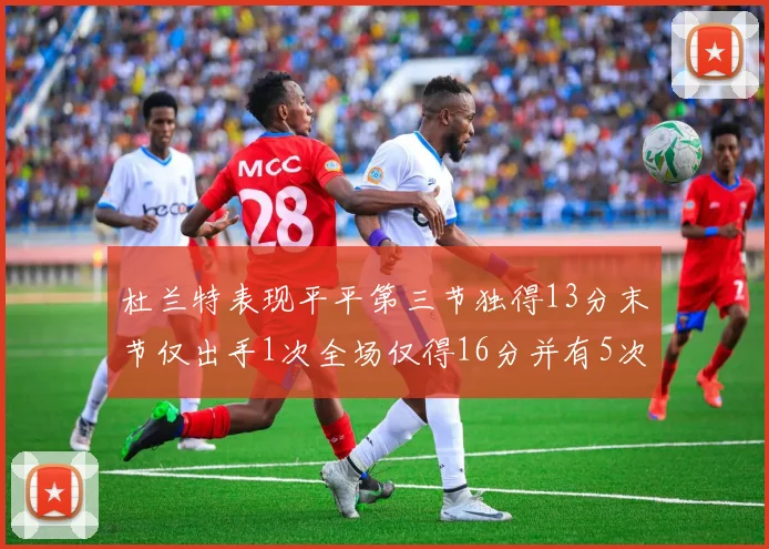 杜兰特表现平平第三节独得13分末节仅出手1次全场仅得16分并有5次失误
