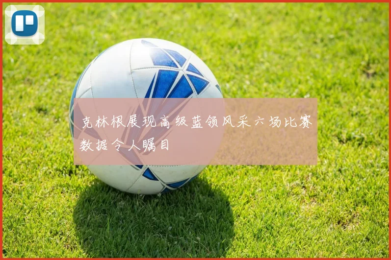 克林根展现高级蓝领风采六场比赛数据令人瞩目