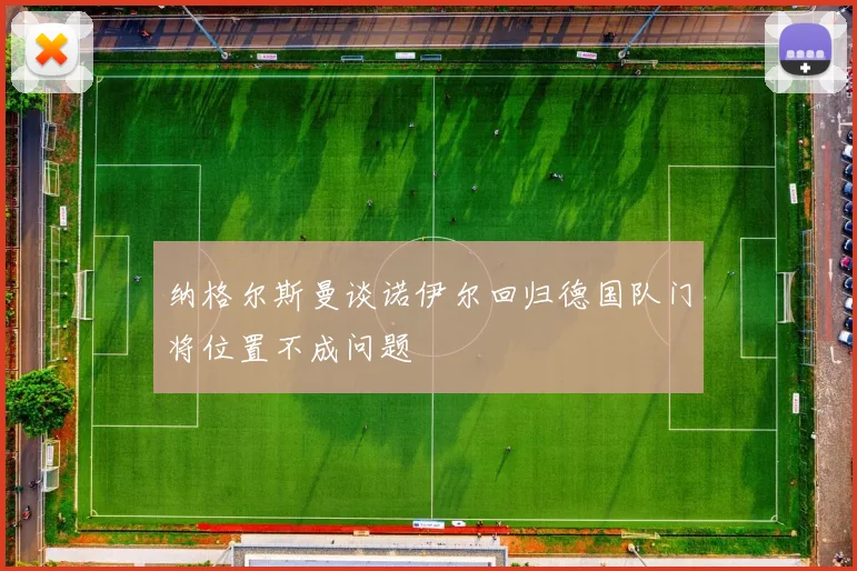 纳格尔斯曼谈诺伊尔回归德国队门将位置不成问题