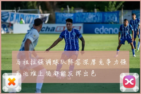 马祖拉强调球队阵容深厚竞争力强无论谁上场都能发挥出色