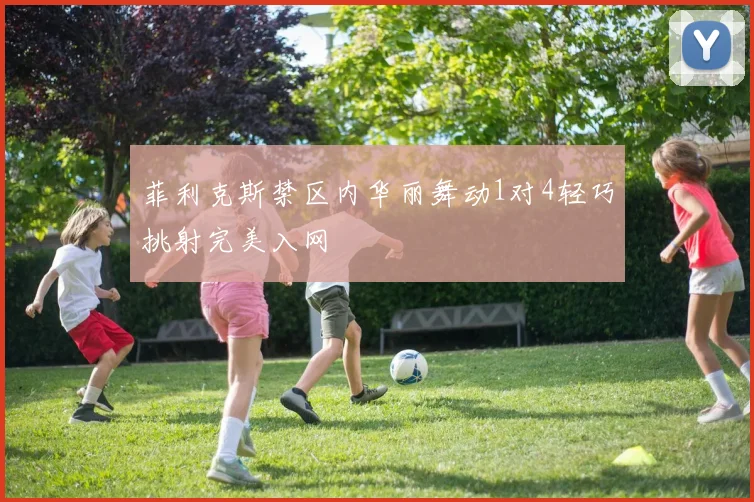 菲利克斯禁区内华丽舞动1对4轻巧挑射完美入网