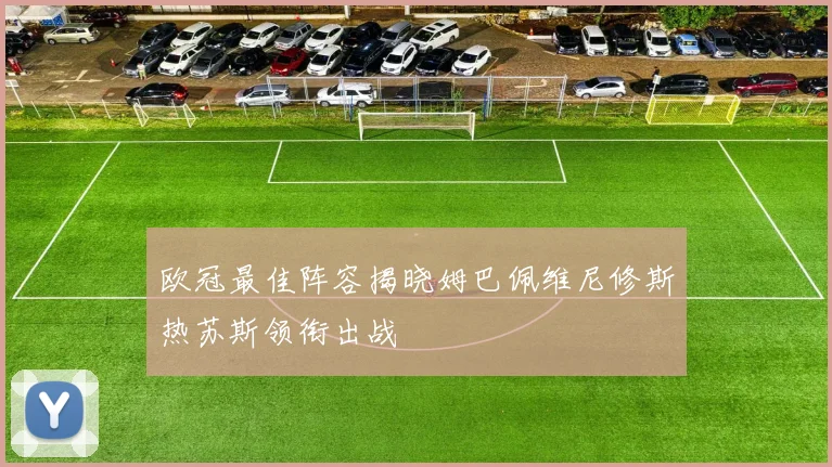 欧冠最佳阵容揭晓姆巴佩维尼修斯热苏斯领衔出战