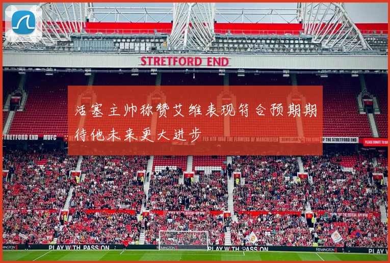 活塞主帅称赞艾维表现符合预期期待他未来更大进步