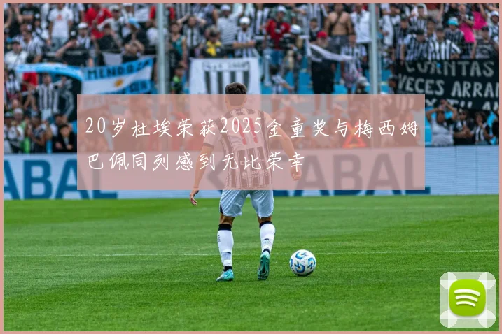 20岁杜埃荣获2025金童奖与梅西姆巴佩同列感到无比荣幸