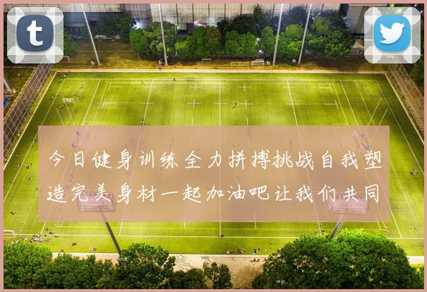 今日健身训练全力拼搏挑战自我塑造完美身材一起加油吧让我们共同进步