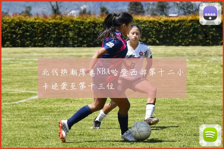北伐热潮席卷NBA哈登西部第十二小卡逆袭至第十三位