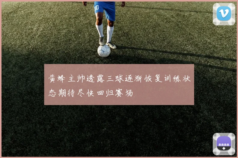 黄蜂主帅透露三球逐渐恢复训练状态期待尽快回归赛场